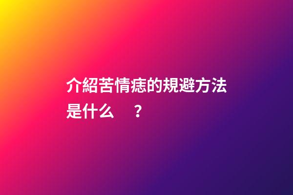介紹苦情痣的規避方法是什么？